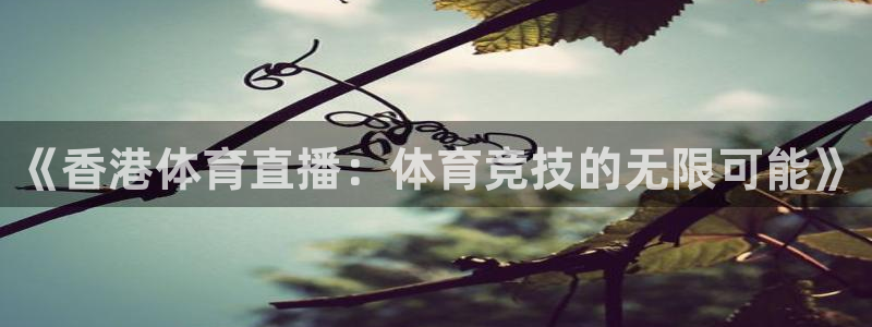 绿茵体育app下载：《香港体育直播：体育竞技的无限可能》