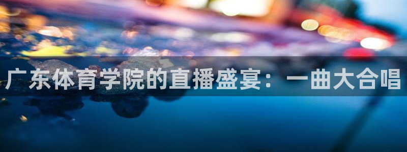 绿茵体育比赛直播：广东体育学院的直播盛宴：一曲大合唱