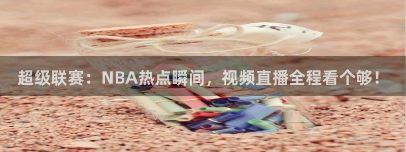 nba免费直播在线直播绿茵：超级联赛：NBA热点瞬间，视频直播全程看个够！