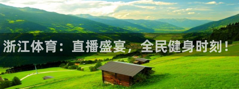 绿茵吧足球网：浙江体育：直播盛宴，全民健身时刻！