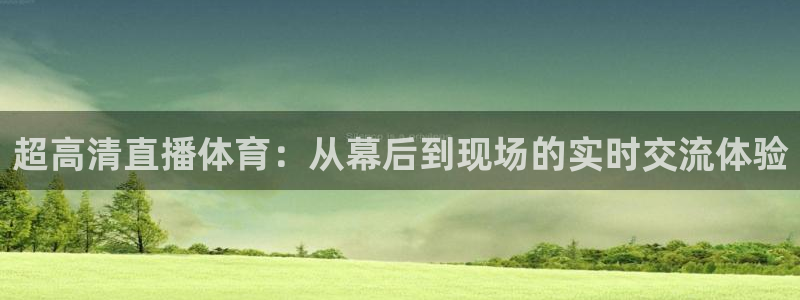 绿茵直播足球直播网：超高清直播体育：从幕后到现场的实时交流体验